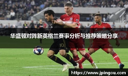 华盛顿对阵新英格兰赛事分析与推荐策略分享